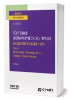 Торговое (коммерческое) право: академический курс. Том II. Источники. Коммерсанты. Товары. Конкуренция