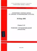 Ревизия трубопроводной арматуры. Элементные сметные нормы на монтаж оборудования (ЭСНмр 81-03-42-2001). Сборник № 42