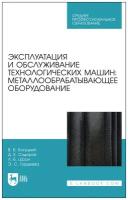 Эксплуатация и обслуживание технологических машин. Металлообрабатывающее оборудование. Для СПО | Богуцкий Владимир Борисович