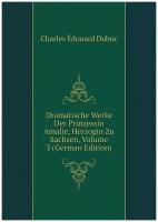 Dramatische Werke Der Prinzessin Amalie, Herzogin Zu Sachsen, Volume 3 (German Edition)