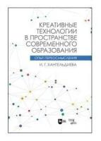 Хангельдиева И. Г. Креативные технологии в пространстве современного образования (Опыт переосмысления). Учебное пособие, 2-е изд испр. и доп