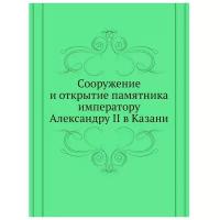 Сооружение и открытие памятника императору Александру II в Казани