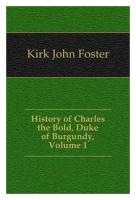 Kirk John Foster. History of Charles the Bold, Duke of Burgundy, Volume 1. -