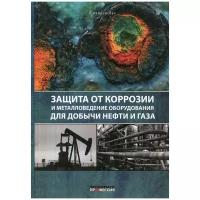 Защита от коррозии и металловедение оборудования для добычи нефти и газа