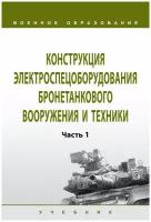 Лепешинский И.Ю., Чикирев О.И., Мунин В.А. Конструкция электроспецоборудования бронетанкового вооружения и техники. В 2-х частях. Часть 1. Военное образование