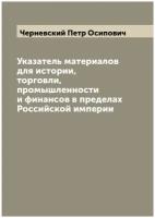 Указатель материалов для истории, торговли, промышленности и финансов в пределах Российской империи