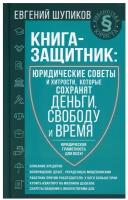 Книга-защитник: юридические советы и хитрости, которые сохранят деньги, свободу и время Шупиков Евгений