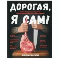 Дорогая, я сам! Книга мужских рецептов трижды холостяка и гуру барбекю