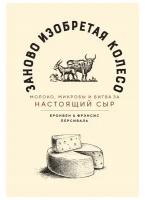 Книга Заново изобретая колесо: молоко, микробы и битва за настоящий сыр