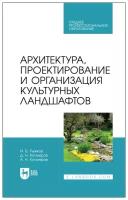 Рыжков И. Б, Кутлияров Д. Н, Кутлияров А. Н. Архитектура, проектирование и организация культурных ландшафтов. Учебное пособие для СПО