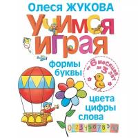 Жукова О.С. Учимся играя. Формы, буквы, цвета, цифры, слова. От 6 месяцев до 3 лет. Учимся играя