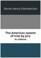 The American system of trial by jury. An address