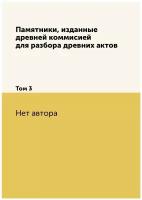 Памятники, изданные древней коммисией для разбора древних актов. Том 3