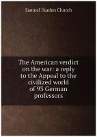 The American verdict on the war: a reply to the Appeal to the civilized world of 93 German professors