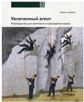 Увлеченный агент: руководство для агентов по страхованию жизни. 2-е изд, перераб