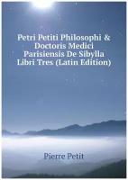 Petri Petiti Philosophi & Doctoris Medici Parisiensis De Sibylla Libri Tres (Latin Edition)