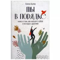 Ты в порядке: Книга о том, как нельзя с собой и не надо с другими