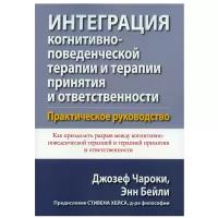 Интеграция когнитивно-поведенческой терапии и терапии принятия и ответственности. Практическое руководство