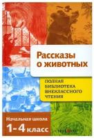 Рассказы о животных. Полная Библиотека внеклассного чтения. Начальная школа. 1-4 класс