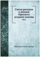 Сметы расходов и доходов Одесского уездного земства. 1913