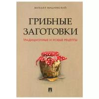 Грибные заготовки. Традиционные и новые рецепты