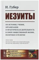 Иезуиты. Их история, учение, организация и практическая деятельность в сфере общественной жизни, политики и религии