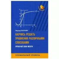 Научись решать уравнения различными способами. Прокачай свои мозги! Профильный уровень