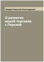 О развитии нашей торговли с Персией