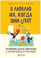 Дель’Антониа К. Дж. Я люблю их, когда они спят. 10 способов сделать свою жизнь с детьми проще и счастливее. Baby Boom! Лучшие книги для родителей