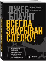 Блаунт Д. Всегда закрывай сделку! Стань мастером переговоров, приноси компании больше прибыли и повышай собственный доход