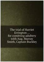 The trial of Harriet Errington . for comitting adultery with Aug. Murray Smith, Captain Buckley