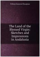 The Land of the Blessed Virgin: Sketches and Impressions in Andalusia