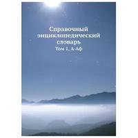 Справочный энциклопедический словарь. Том 1, А-Аф