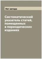 Систематический указатель статей, помещенных в периодических изданиях