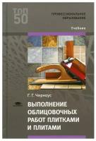 Выполнение облицовочных работ плитками и плитами учебник для студенческих учреждений среднего профессионального образования Учебник Черноус ГГ 12+