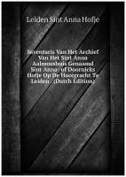 Inventaris Van Het Archief Van Het Sint Anna Aalmoeshuis Genaamd Sint Anna- of Doornicks Hofje Op De Hooigracht Te Leiden . (Dutch Edition)