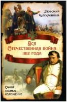 Вся Отечественная война 1812 года. Самое полное изложение