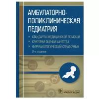 Амбулаторно-поликлиническая педиатрия. Стандарты медицинской помощи. Критерии оценки качества. Фармакологический справочник. 2-е изд