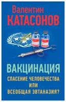 Вакцинация. Спасение человечества или всеобщая эвтаназия? Катасонов В. Ю