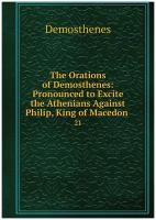 The Orations of Demosthenes: Pronounced to Excite the Athenians Against Philip, King of Macedon . 21
