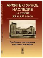 Архитектурное наследие на рубеже XX и XXI веков. Проблемы реставрации и охраны наследия