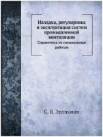 Наладка, регулировка и эксплуатация систем промышленной вентиляции. Справочник по специальным работам