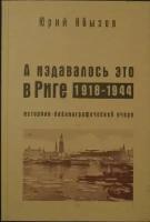 Абызов Ю. А издавалось это в Риге. 19181944: Историко-библиографический очерк