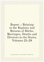 Report .: Relating to the Registry and Returns of Births, Marriages, Deaths and Divorces in the States, Volumes 25-28