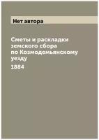 Сметы и раскладки земского сбора по Козмодемьянскому уезду. 1884