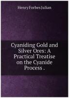 Cyaniding Gold and Silver Ores: A Practical Treatise on the Cyanide Process
