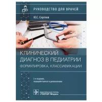 Сергеев Ю. С. Клинический диагноз в педиатрии. Формулировка, классификации. Руководство для врачей