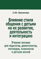 Влияние стиля общения с детьми на их развитие, деятельность и интеграцию. Учебное пособие для педагогов, дефектологов, логопедов, психологово и детски