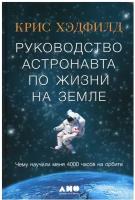 Руководство астронавта по жизни на Земле. Чему научили меня 4000 часов на орбите. 4-е изд