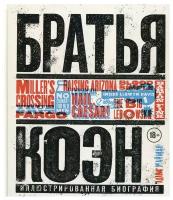 Братья Коэн. Иллюстрированная биография. От Просто кровь до Да здравствует Цезарь!